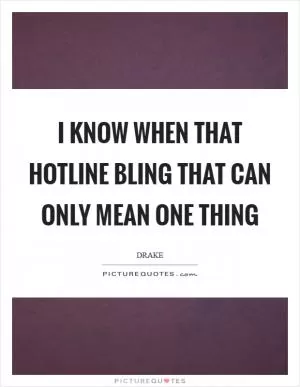 I know when that hotline bling That can only mean one thing Picture Quote #1