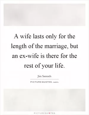 A wife lasts only for the length of the marriage, but an ex-wife is there for the rest of your life Picture Quote #1