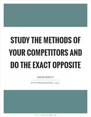 Study the methods of your competitors and do the exact opposite Picture Quote #1