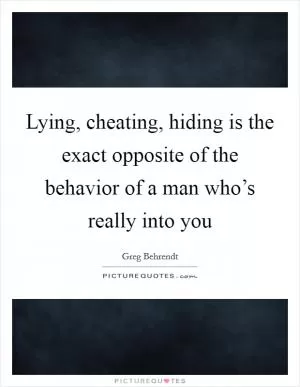 Lying, cheating, hiding is the exact opposite of the behavior of a man who’s really into you Picture Quote #1