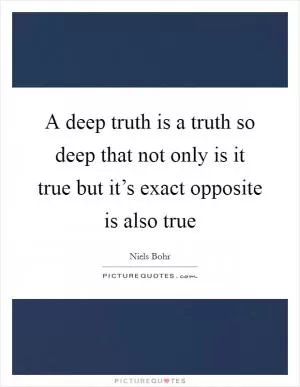 A deep truth is a truth so deep that not only is it true but it’s exact opposite is also true Picture Quote #1