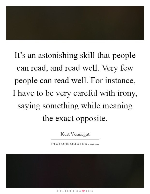 It's an astonishing skill that people can read, and read well. Very few people can read well. For instance, I have to be very careful with irony, saying something while meaning the exact opposite. Picture Quote #1