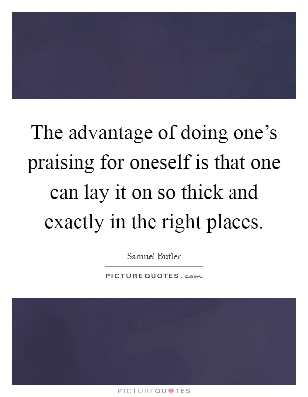 The advantage of doing one's praising for oneself is that one can lay it on so thick and exactly in the right places. Picture Quote #1