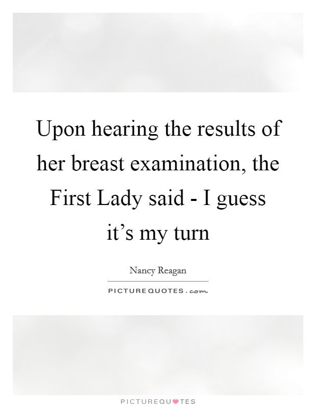 Upon hearing the results of her breast examination, the First Lady said - I guess it's my turn Picture Quote #1