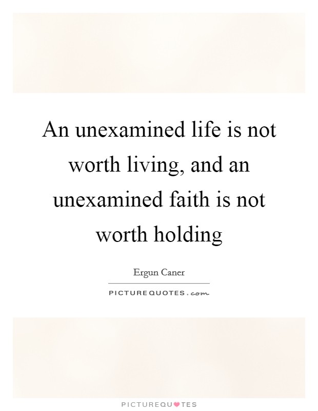 An unexamined life is not worth living, and an unexamined faith is not worth holding Picture Quote #1