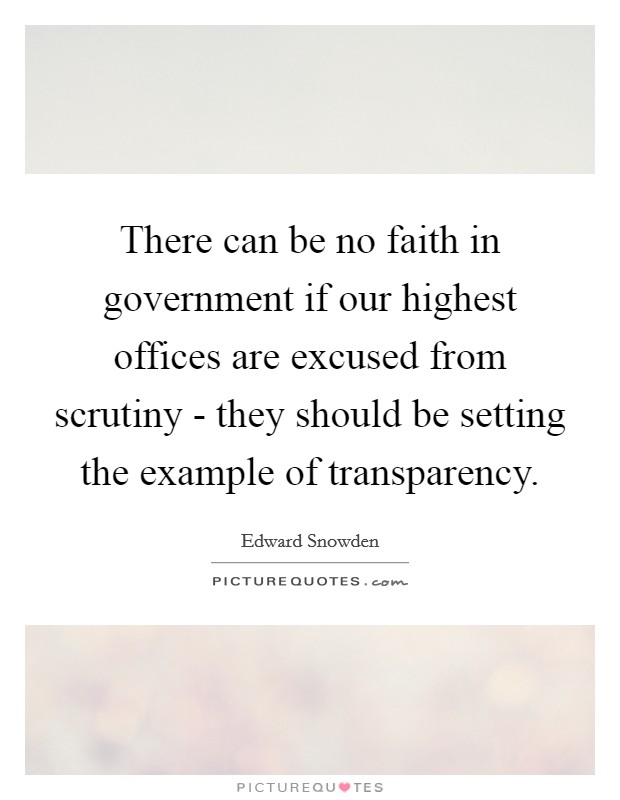 There can be no faith in government if our highest offices are excused from scrutiny - they should be setting the example of transparency. Picture Quote #1
