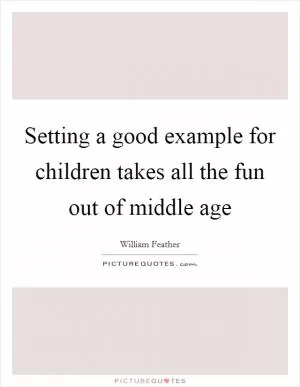 Setting a good example for children takes all the fun out of middle age Picture Quote #1
