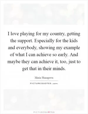 I love playing for my country, getting the support. Especially for the kids and everybody, showing my example of what I can achieve so early. And maybe they can achieve it, too, just to get that in their minds Picture Quote #1