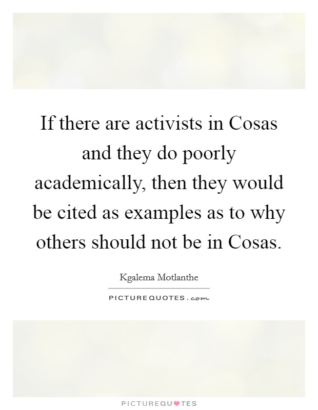 If there are activists in Cosas and they do poorly academically, then they would be cited as examples as to why others should not be in Cosas. Picture Quote #1