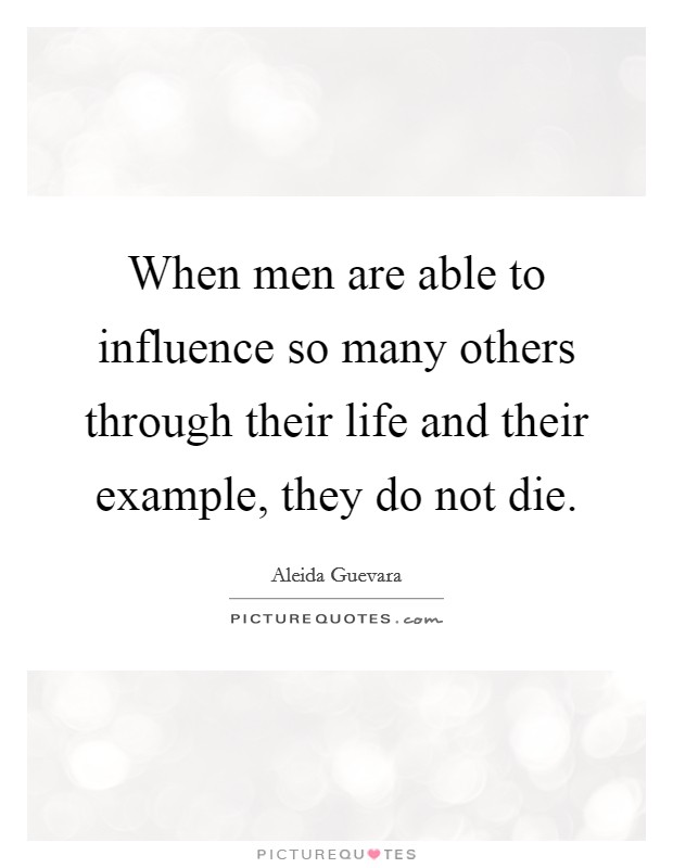 When men are able to influence so many others through their life and their example, they do not die. Picture Quote #1