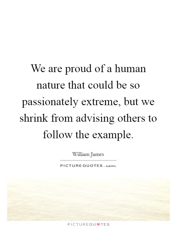 We are proud of a human nature that could be so passionately extreme, but we shrink from advising others to follow the example. Picture Quote #1