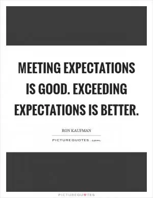 Meeting expectations is good. Exceeding expectations is better Picture Quote #1