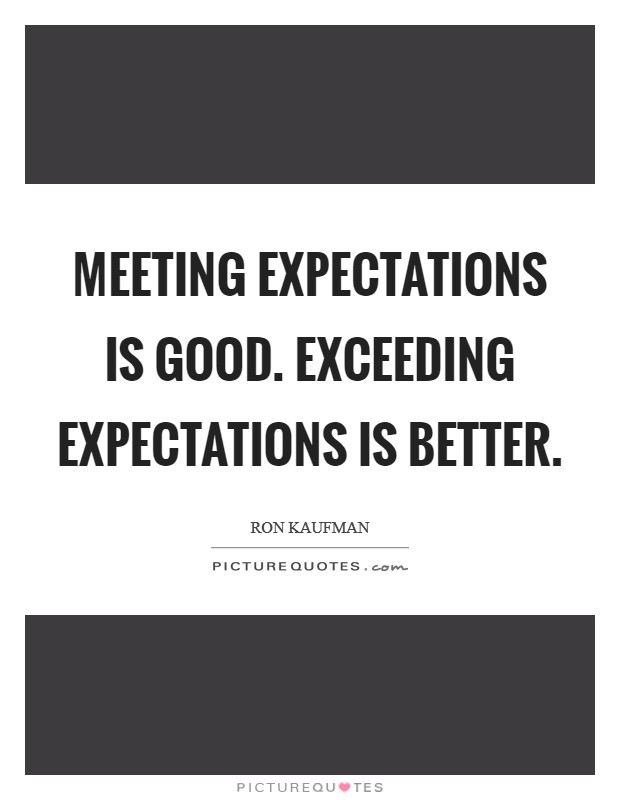 Meeting expectations is good. Exceeding expectations is better. Picture Quote #1