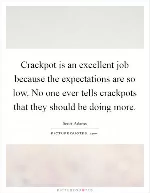 Crackpot is an excellent job because the expectations are so low. No one ever tells crackpots that they should be doing more Picture Quote #1