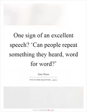 One sign of an excellent speech? ‘Can people repeat something they heard, word for word?’ Picture Quote #1