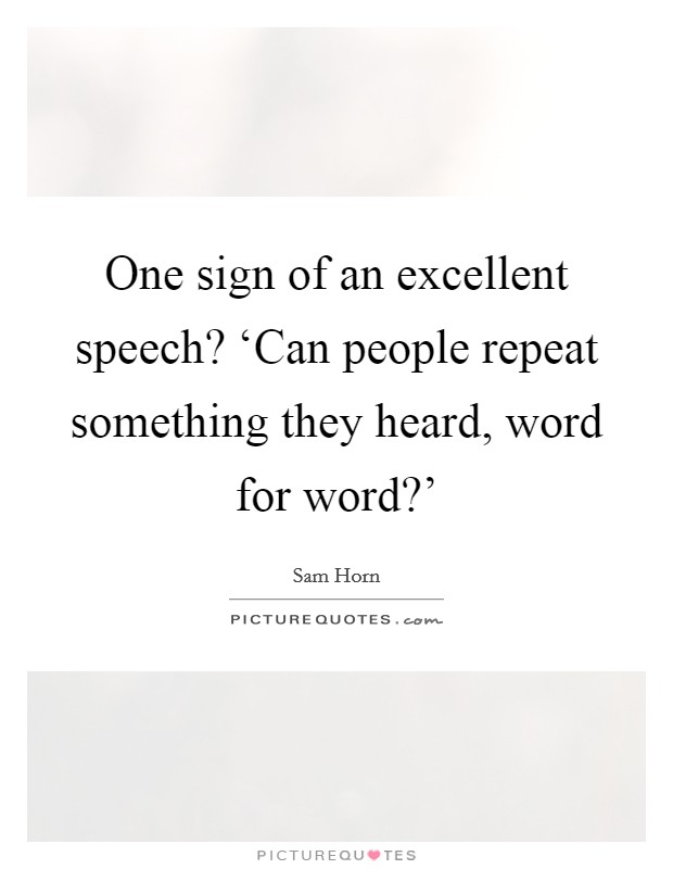 One sign of an excellent speech? ‘Can people repeat something they heard, word for word?' Picture Quote #1