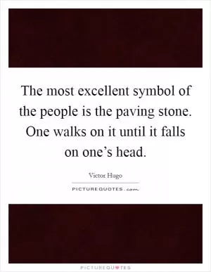 The most excellent symbol of the people is the paving stone. One walks on it until it falls on one’s head Picture Quote #1