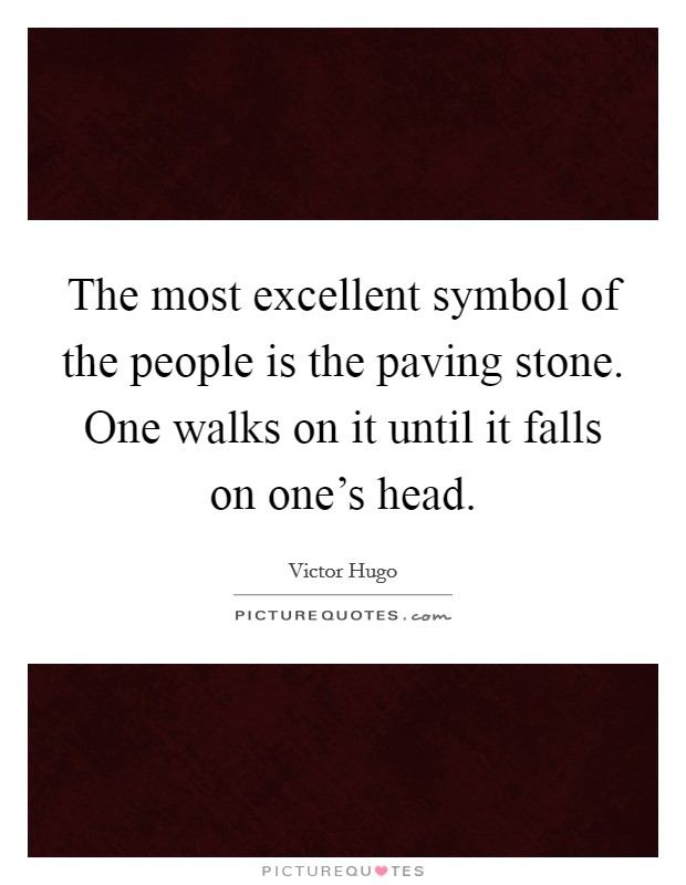 The most excellent symbol of the people is the paving stone. One walks on it until it falls on one's head. Picture Quote #1