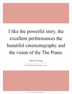 I like the powerful story, the excellent performances the beautiful cinematography and the vision of the The Piano Picture Quote #1