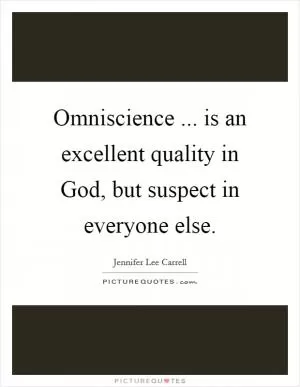 Omniscience ... is an excellent quality in God, but suspect in everyone else Picture Quote #1
