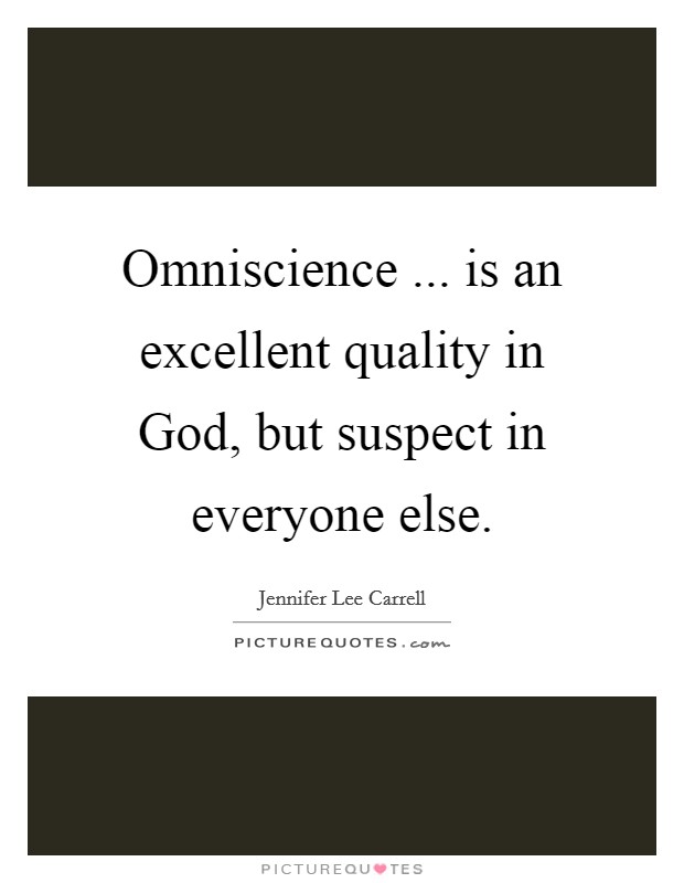 Omniscience ... is an excellent quality in God, but suspect in everyone else. Picture Quote #1