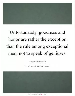 Unfortunately, goodness and honor are rather the exception than the rule among exceptional men, not to speak of geniuses Picture Quote #1