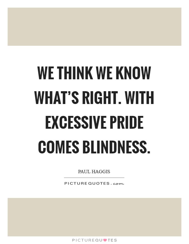 We think we know what's right. With excessive pride comes blindness. Picture Quote #1