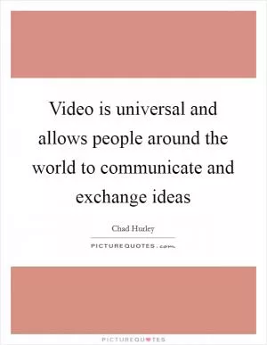Video is universal and allows people around the world to communicate and exchange ideas Picture Quote #1