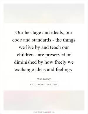 Our heritage and ideals, our code and standards - the things we live by and teach our children - are preserved or diminished by how freely we exchange ideas and feelings Picture Quote #1