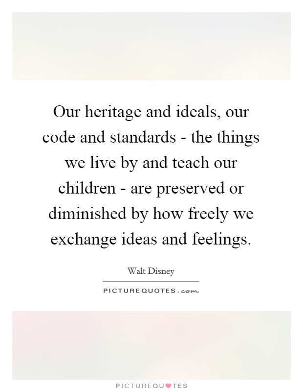 Our heritage and ideals, our code and standards - the things we live by and teach our children - are preserved or diminished by how freely we exchange ideas and feelings. Picture Quote #1