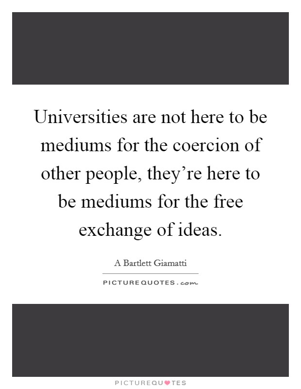 Universities are not here to be mediums for the coercion of other people, they're here to be mediums for the free exchange of ideas. Picture Quote #1