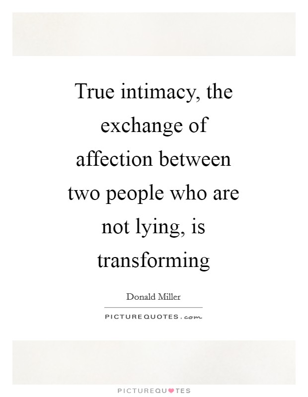 True intimacy, the exchange of affection between two people who are not lying, is transforming Picture Quote #1