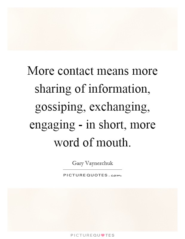 More contact means more sharing of information, gossiping, exchanging, engaging - in short, more word of mouth Picture Quote #1