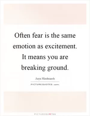 Often fear is the same emotion as excitement. It means you are breaking ground Picture Quote #1