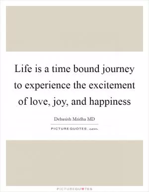 Life is a time bound journey to experience the excitement of love, joy, and happiness Picture Quote #1