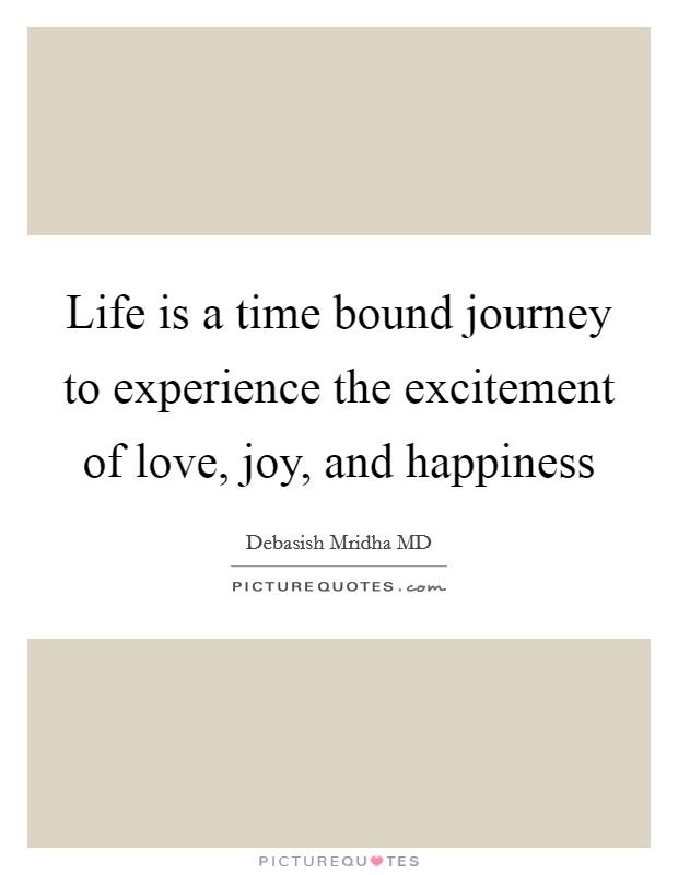 Life is a time bound journey to experience the excitement of love, joy, and happiness Picture Quote #1