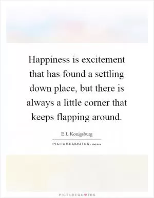 Happiness is excitement that has found a settling down place, but there is always a little corner that keeps flapping around Picture Quote #1