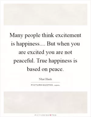 Many people think excitement is happiness.... But when you are excited you are not peaceful. True happiness is based on peace Picture Quote #1