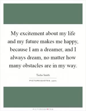 My excitement about my life and my future makes me happy, because I am a dreamer, and I always dream, no matter how many obstacles are in my way Picture Quote #1
