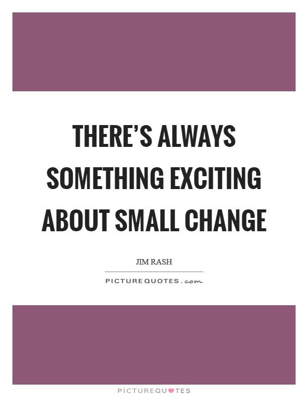 There's always something exciting about small change Picture Quote #1