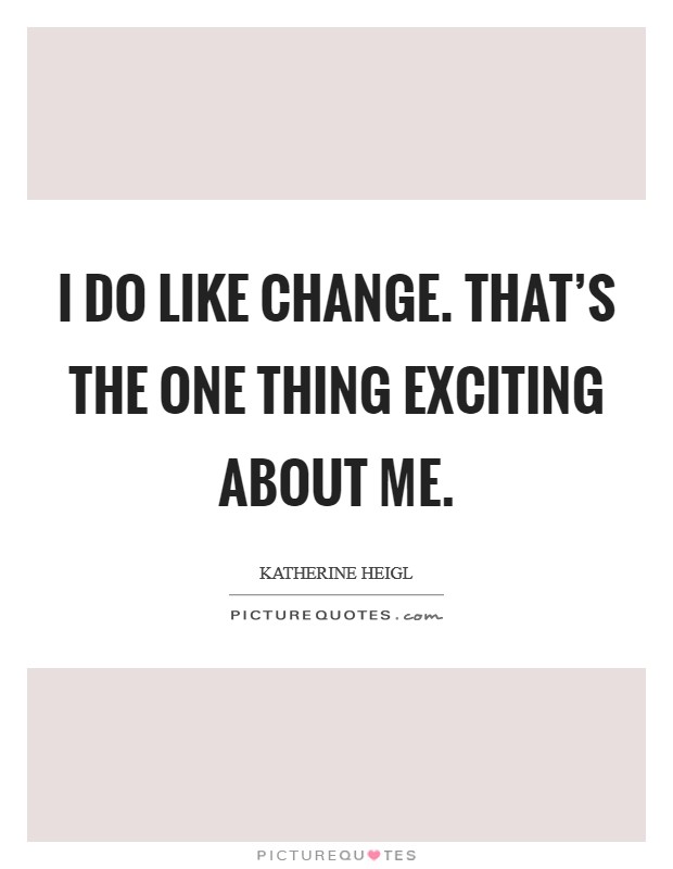 I do like change. That's the one thing exciting about me. Picture Quote #1