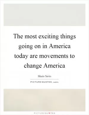 The most exciting things going on in America today are movements to change America Picture Quote #1