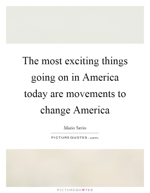 The most exciting things going on in America today are movements to change America Picture Quote #1