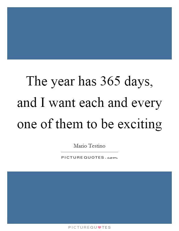 The year has 365 days, and I want each and every one of them to be exciting Picture Quote #1
