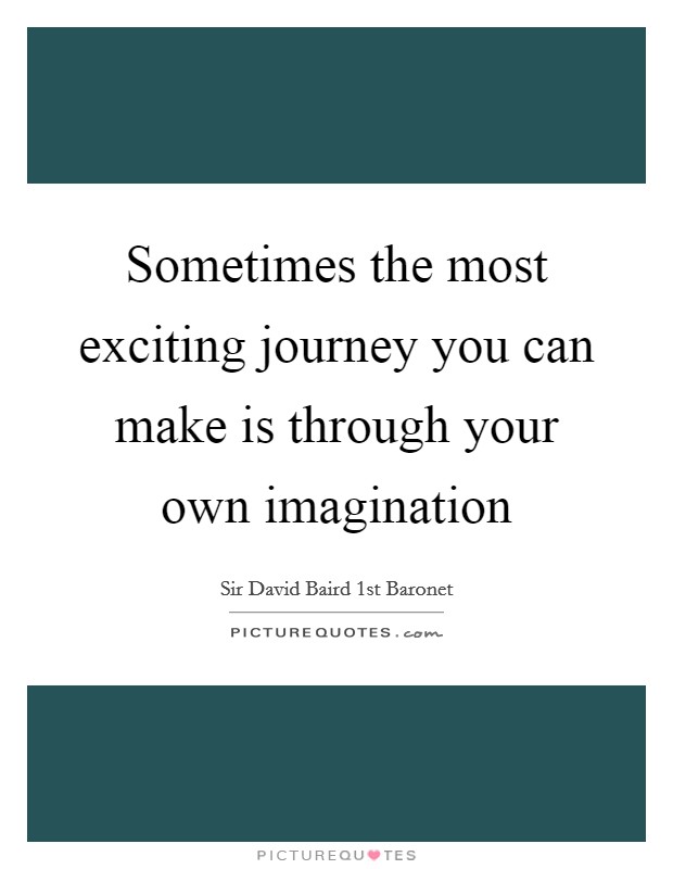 Sometimes the most exciting journey you can make is through your own imagination Picture Quote #1