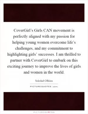 CoverGirl’s Girls CAN movement is perfectly aligned with my passion for helping young women overcome life’s challenges, and my commitment to highlighting girls’ successes. I am thrilled to partner with CoverGirl to embark on this exciting journey to improve the lives of girls and women in the world Picture Quote #1