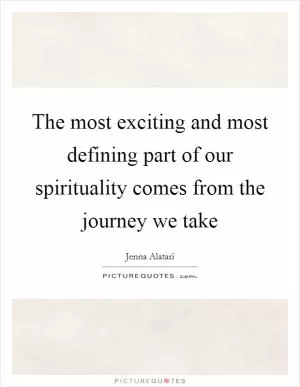 The most exciting and most defining part of our spirituality comes from the journey we take Picture Quote #1