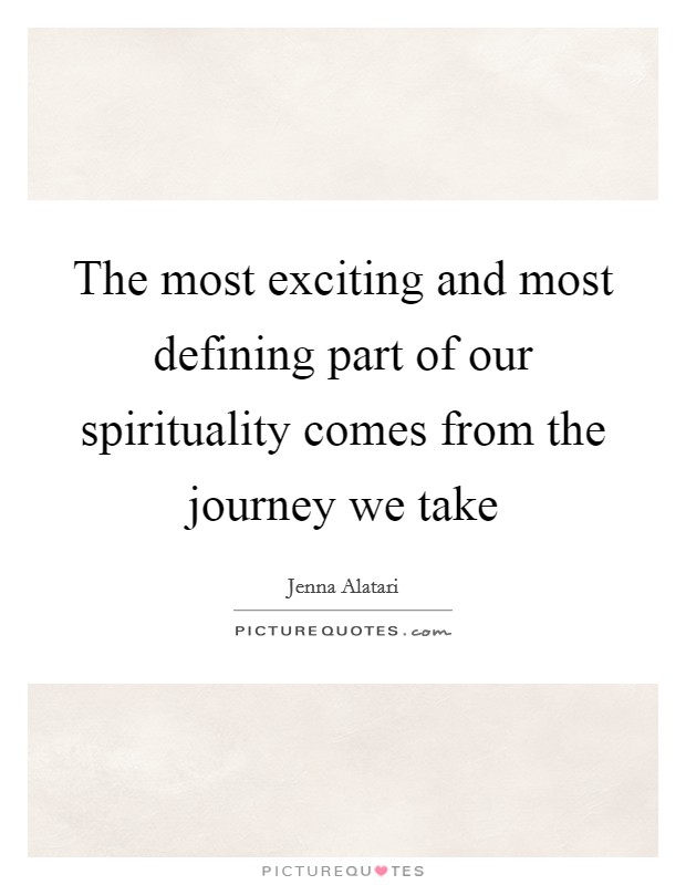 The most exciting and most defining part of our spirituality comes from the journey we take Picture Quote #1