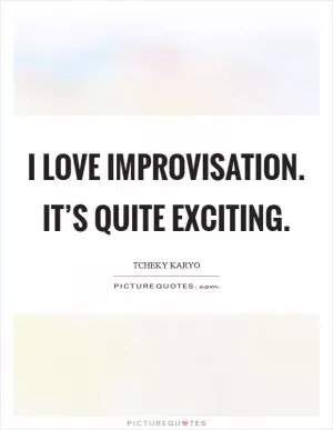 I love improvisation. It’s quite exciting Picture Quote #1