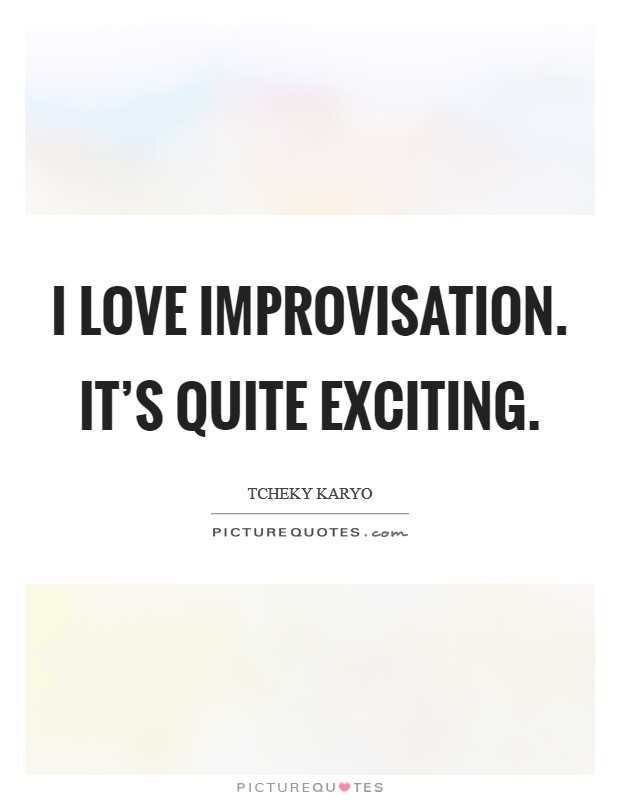 I love improvisation. It's quite exciting. Picture Quote #1